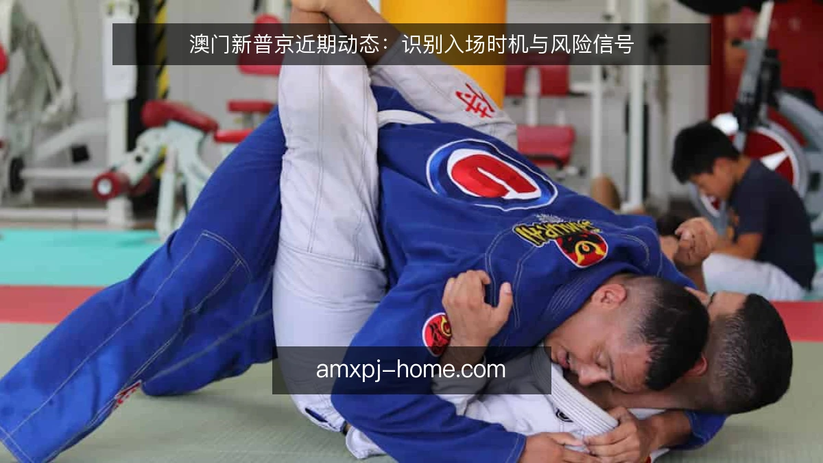 澳门新普京近期动态：识别入场时机与风险信号