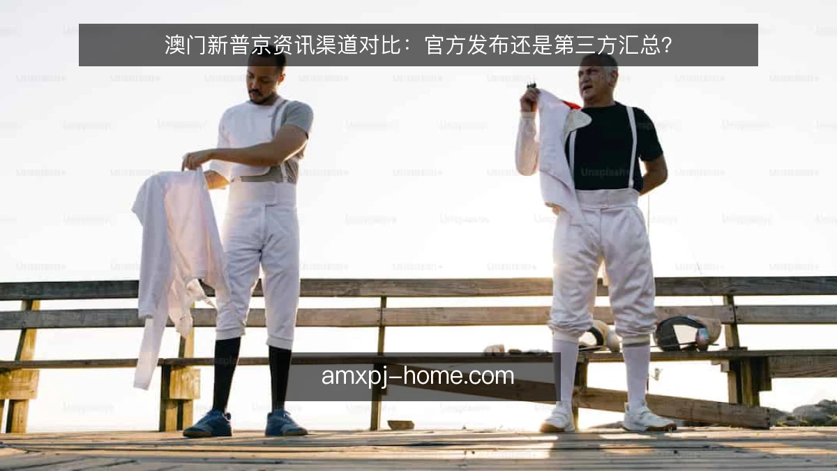 澳门新普京资讯渠道对比：官方发布还是第三方汇总？