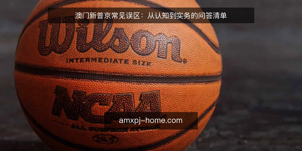 澳门新普京常见误区：从认知到实务的问答清单 — 澳门新普京问答：先厘清几个前提 配图