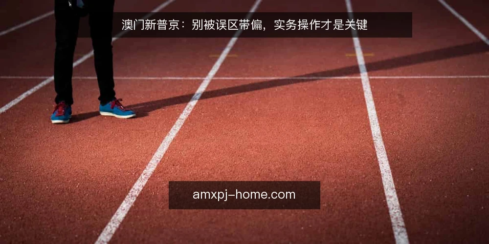 澳门新普京：别被误区带偏，实务操作才是关键 — 误区一：资讯越多越好，结果陷入信息过载 配图