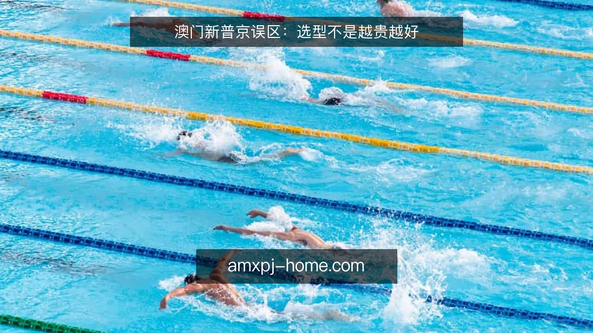 澳门新普京误区：选型不是越贵越好