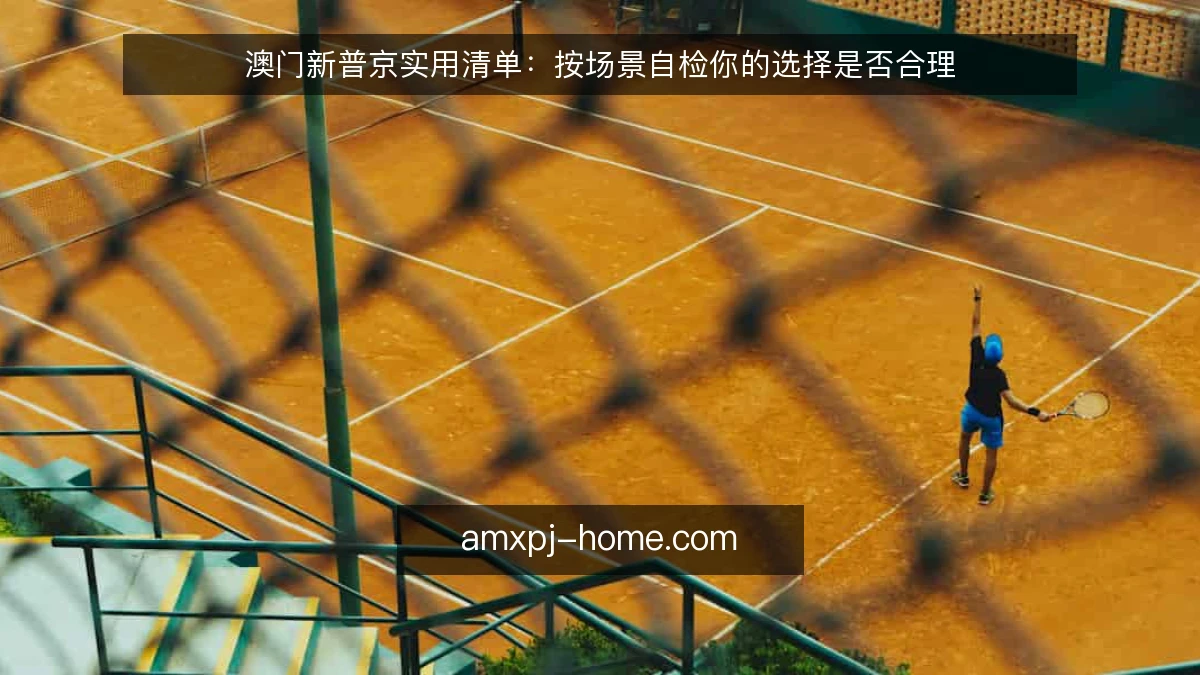 澳门新普京实用清单：按场景自检你的选择是否合理