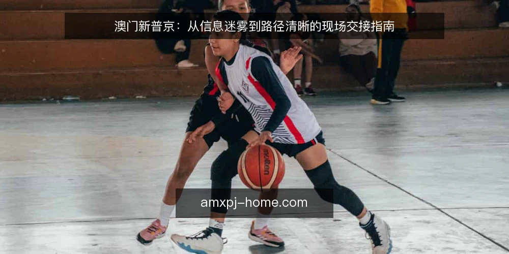 澳门新普京：从信息迷雾到路径清晰的现场交接指南 — 信息过载与现场判断的落差 配图